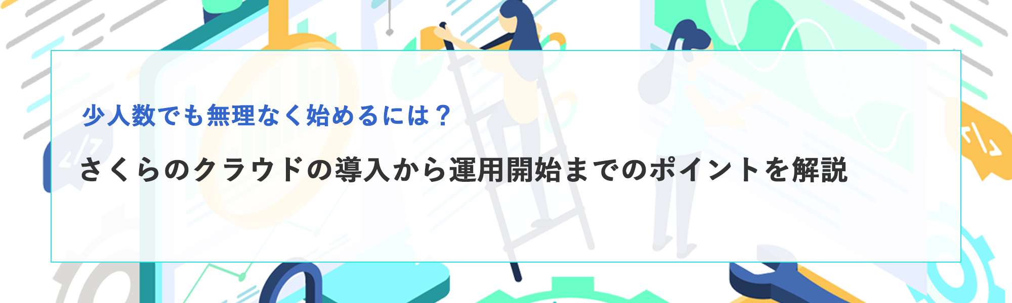 さくらのクラウドを無理なく始めるには？導入から運用開始までのポイントを解説