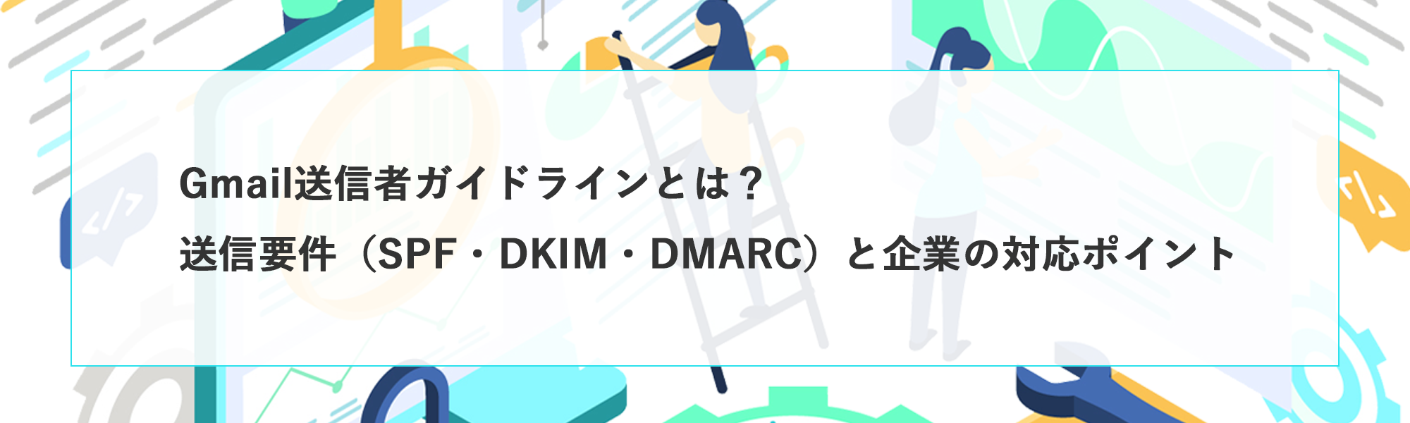 Gmail送信者ガイドラインとは？送信要件（SPF・DKIM・DMARC）と企業の対応ポイント