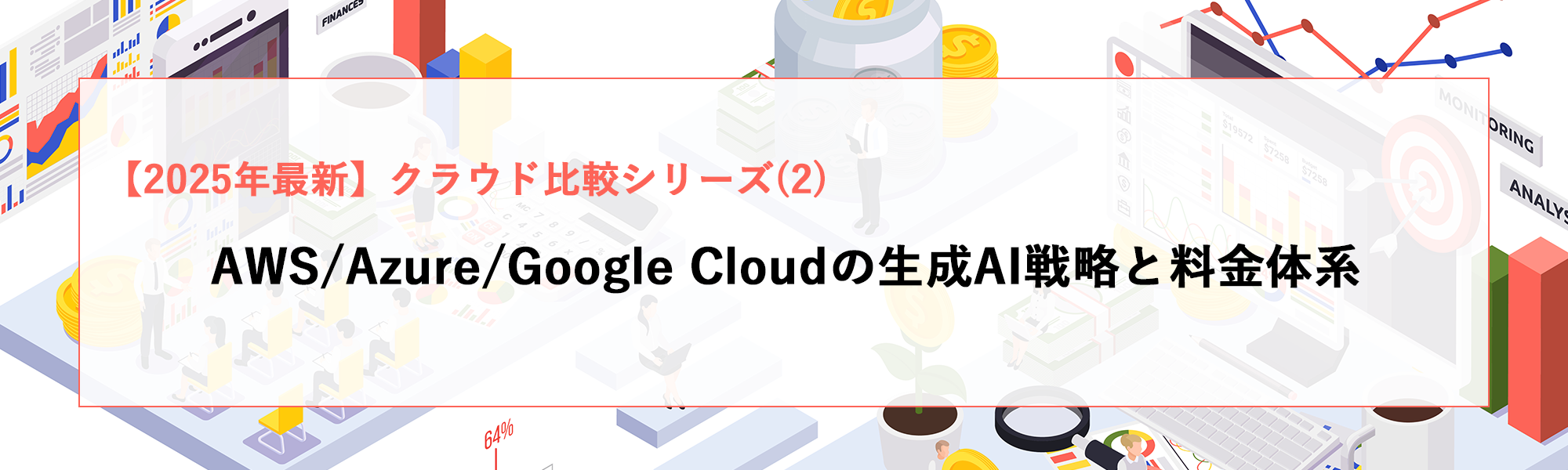 AWS/Azure/Google Cloudの生成AI戦略と料金体系