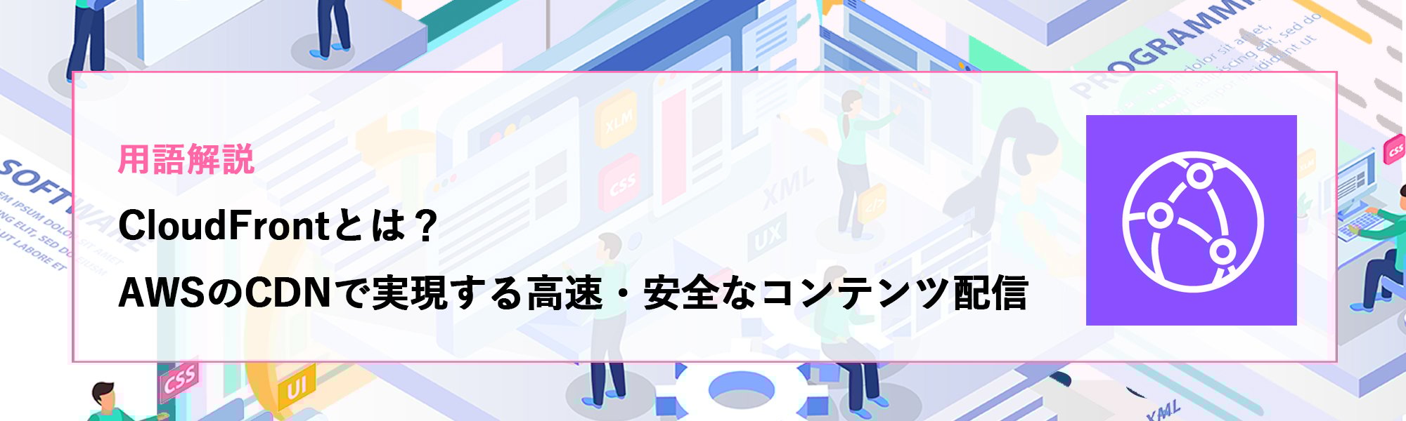 【用語解説】CloudFrontとは？AWSのCDNで実現する高速・安全なコンテンツ配信