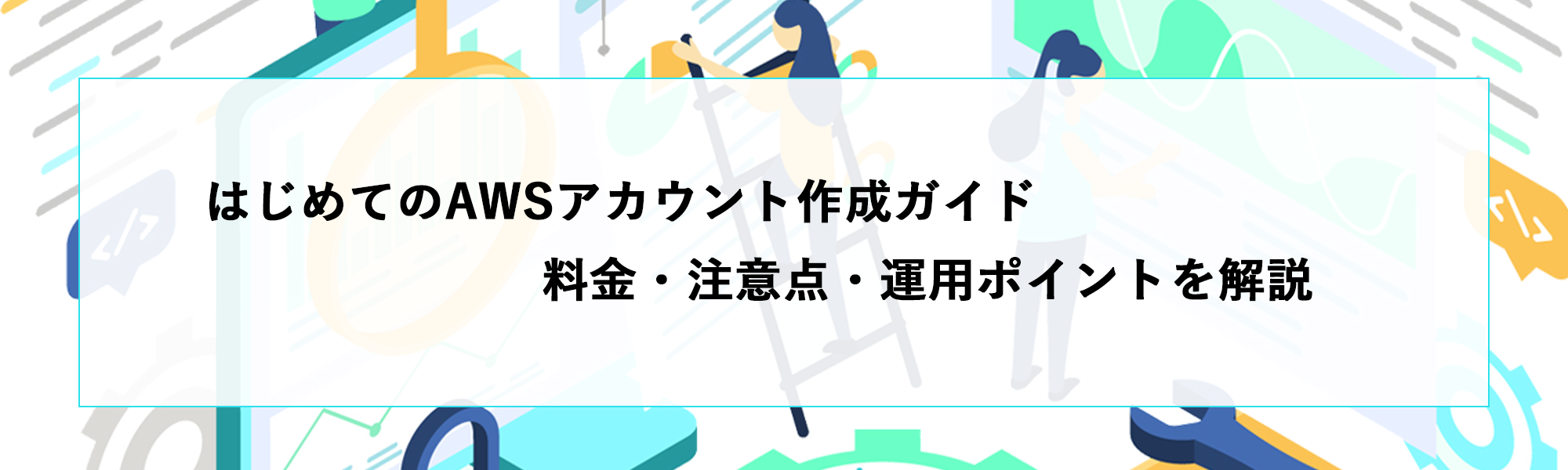 はじめてのAWSアカウント作成ガイド｜料金・注意点・運用ポイントを解説