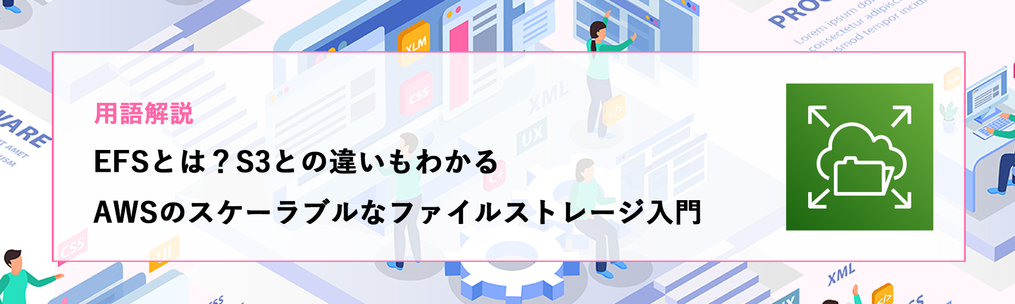 【用語解説】EFSとは？S3との違いもわかる、AWSのスケーラブルなファイルストレージ入門