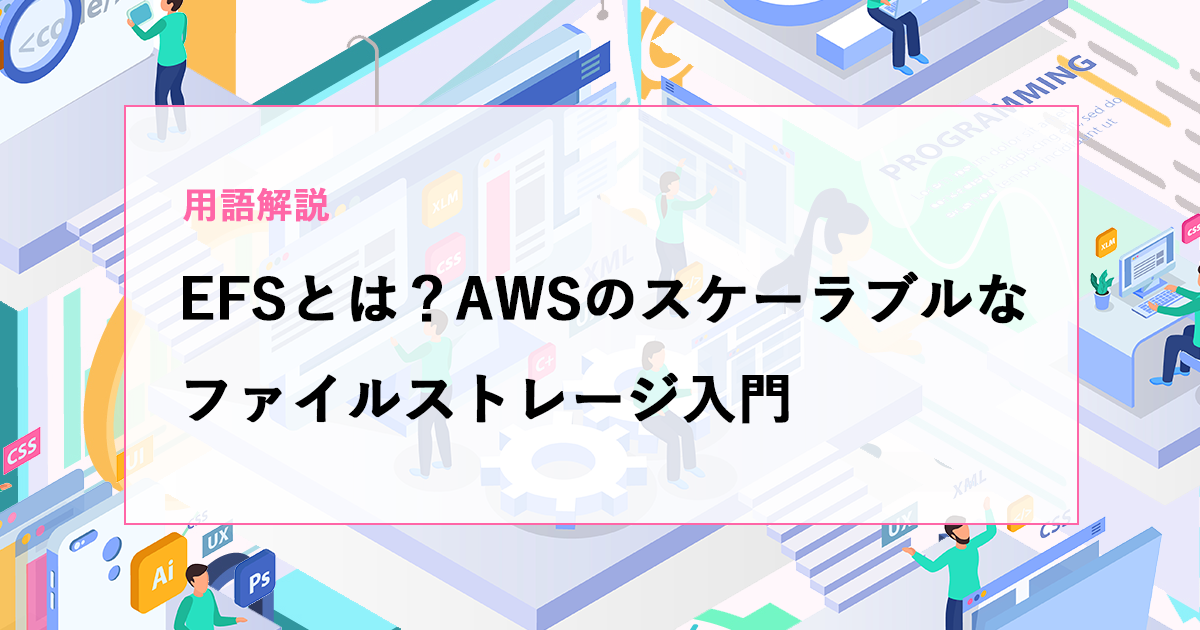 【用語解説】EFSとは？S3との違いもわかる、AWSのスケーラブルなファイルストレージ入門