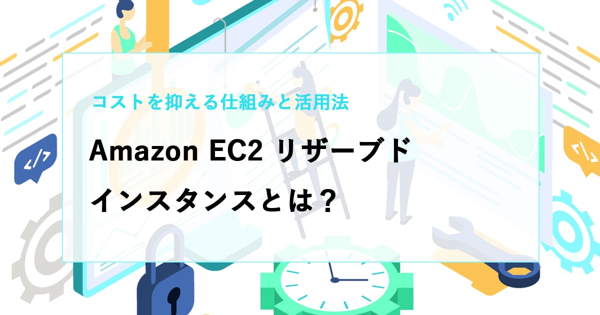 【解説】Amazon EC2 リザーブドインスタンスとは？コストを抑える仕組みと活用法
