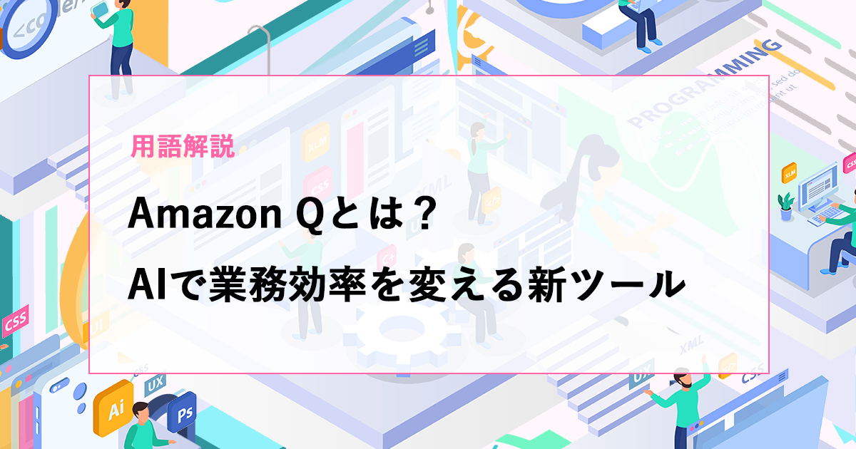【用語解説】Amazon Q（アマゾン キュー）とは？AIで業務効率を変える新ツール