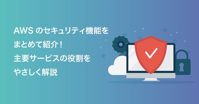 AWSのセキュリティ機能をまとめて紹介！主要サービスの役割をやさしく解説