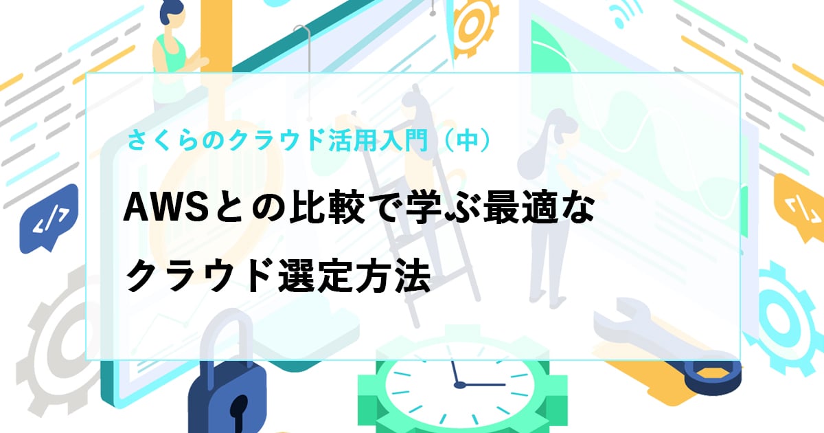 さくらのクラウド活用入門（中）AWSとの比較で学ぶ最適なクラウド選定方法