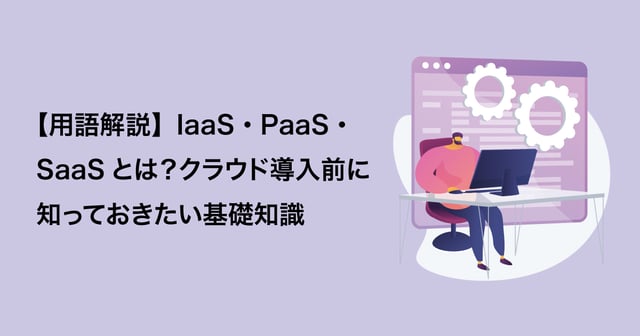 【用語解説】IaaS・PaaS・SaaSとは？クラウド導入前に知っておきたい基礎知識