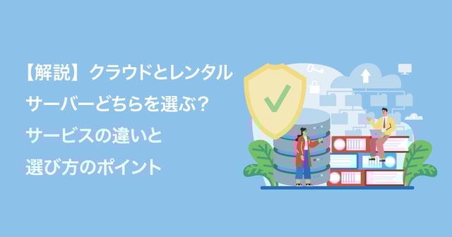 【解説】クラウドとレンタルサーバーどちらを選ぶ？サービスの違いと選び方のポイント