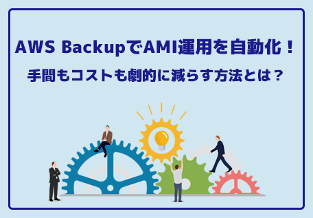 AWS BackupでAMI運用を自動化！手間もコストも劇的に減らす方法とは？