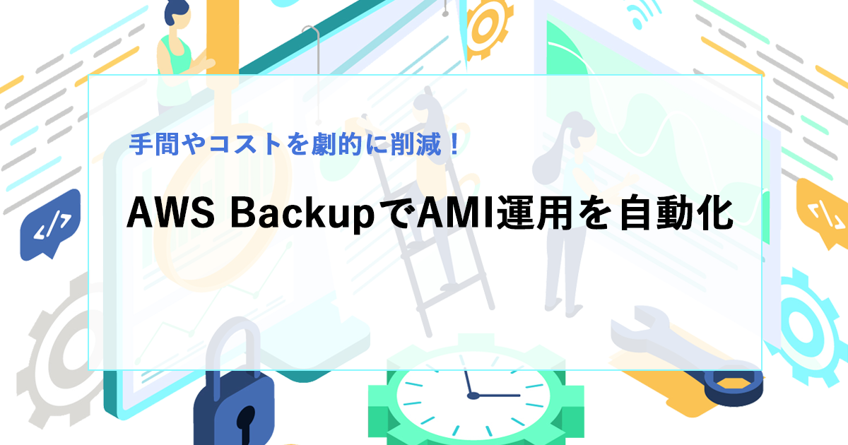 AWS BackupでAMI運用を自動化！手間もコストも劇的に減らす方法とは？