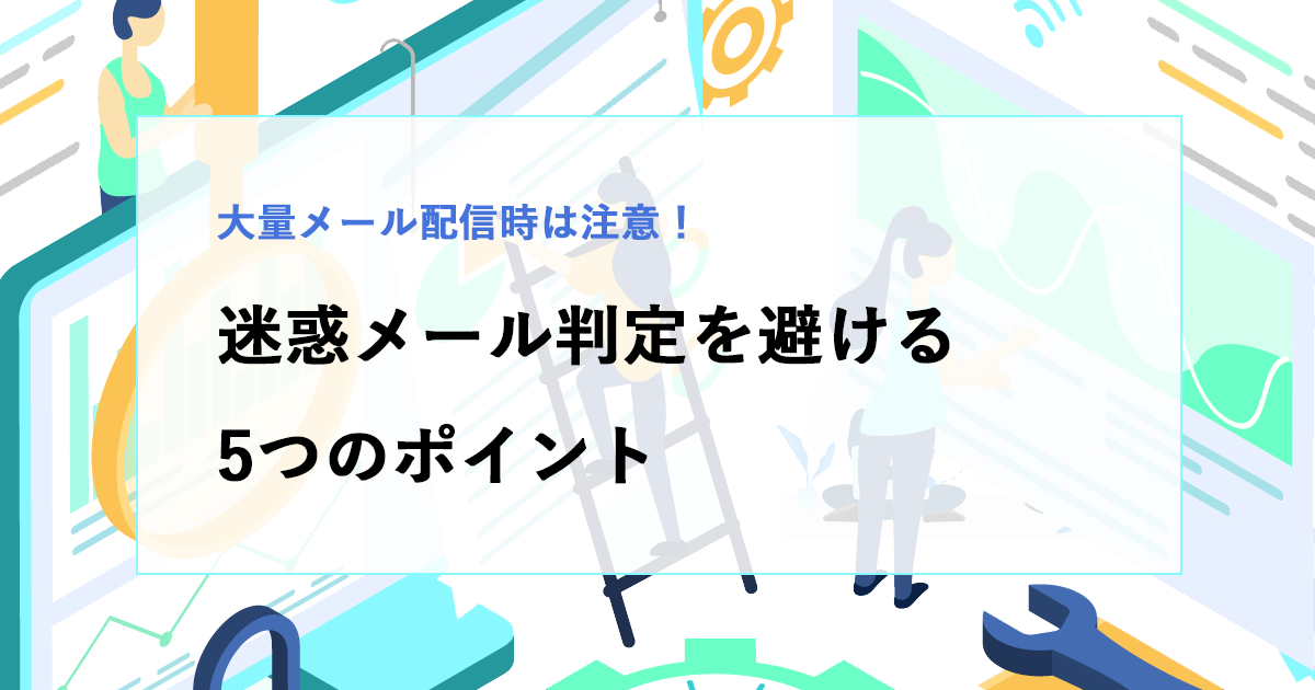 大量メール配信で迷惑メール判定を避ける5つのポイント
