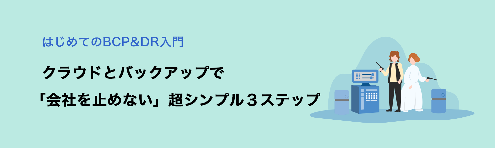 はじめてのBCP&DR入門｜クラウドとバックアップで「会社を止めない」超シンプル3ステップ