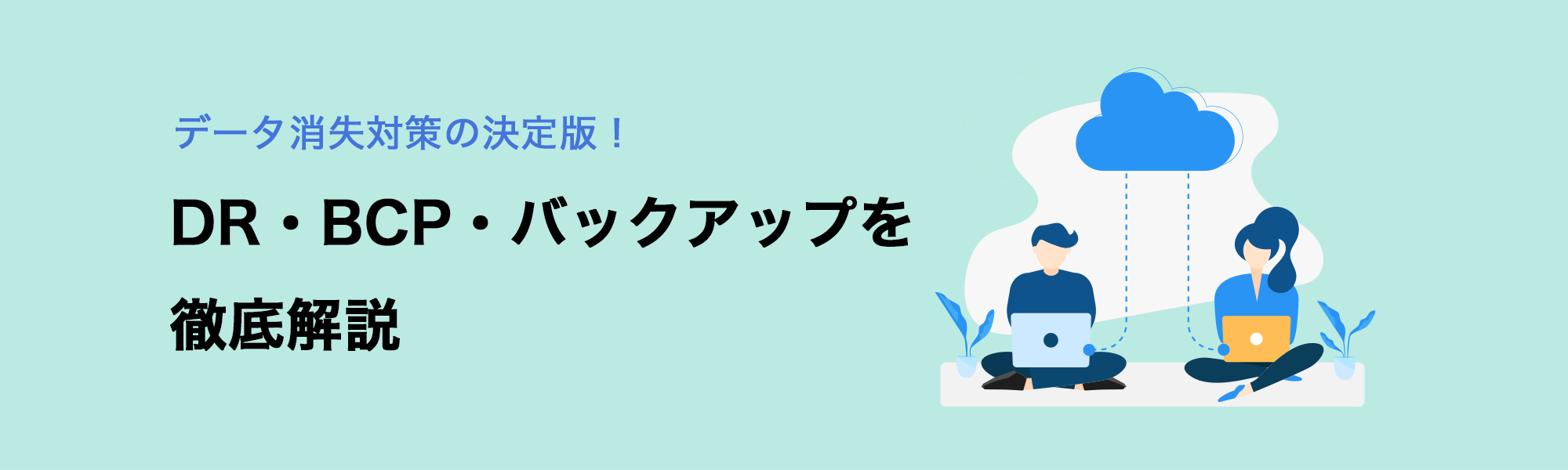 データ消失対策の決定版！DR・BCP・バックアップを徹底解説