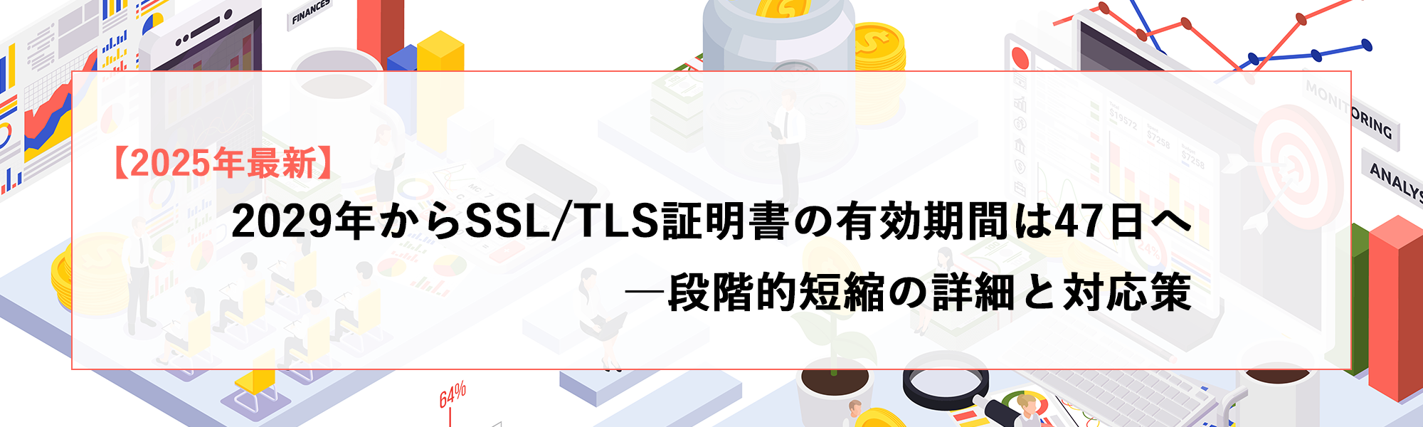 SSL/TLS証明書の有効期間は47日へー2029年までの段階的短縮と対応策