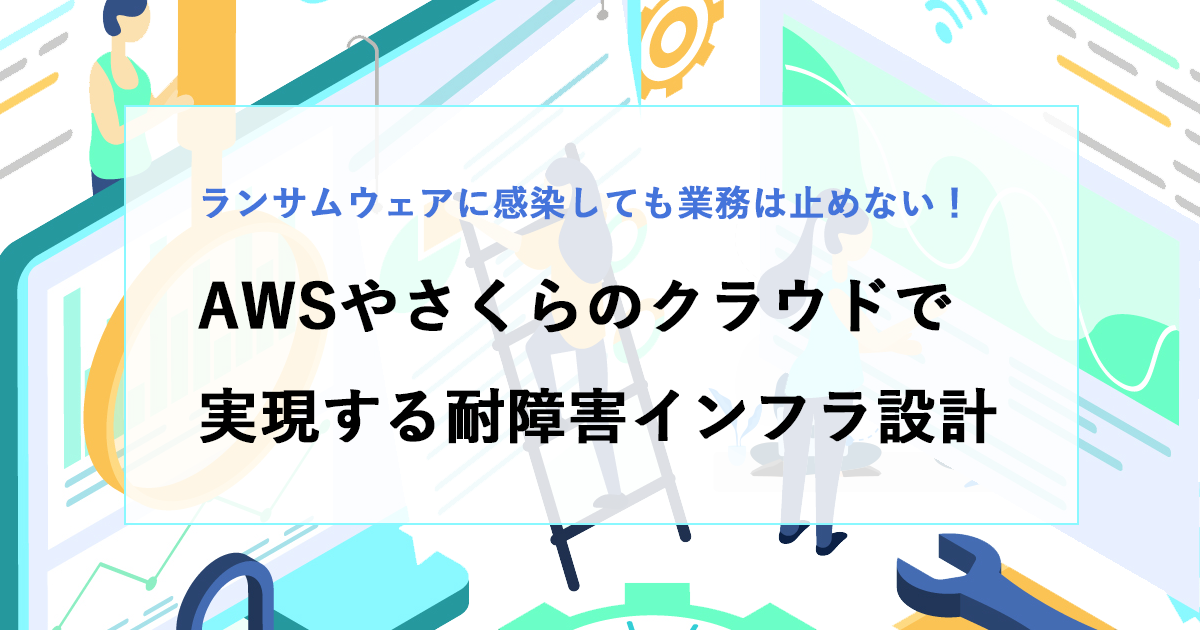 ランサムウェアに感染しても業務は止めない！AWSやさくらのクラウドで実現する耐障害インフラ設計