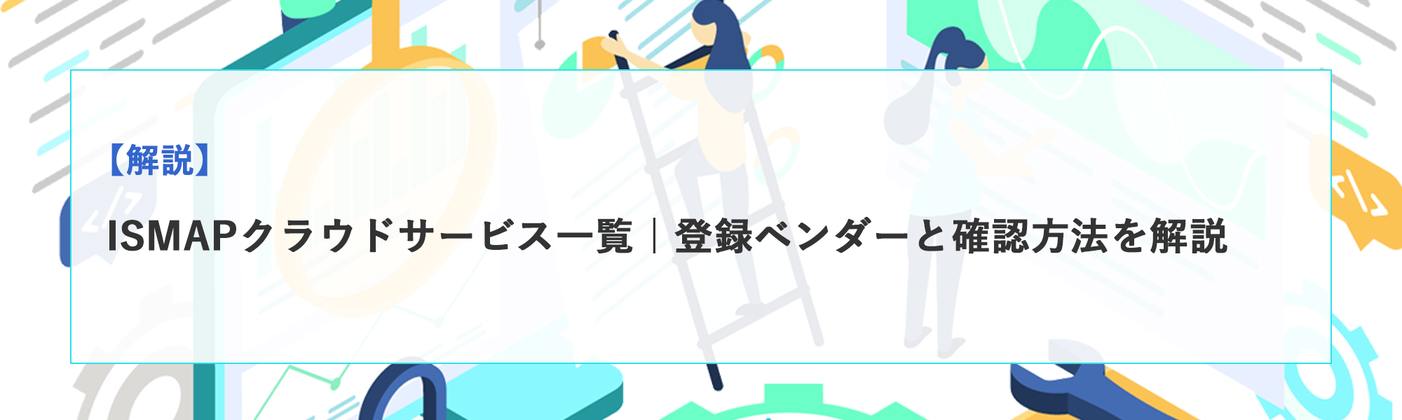 ISMAPクラウドサービス一覧｜登録ベンダーと確認方法を解説