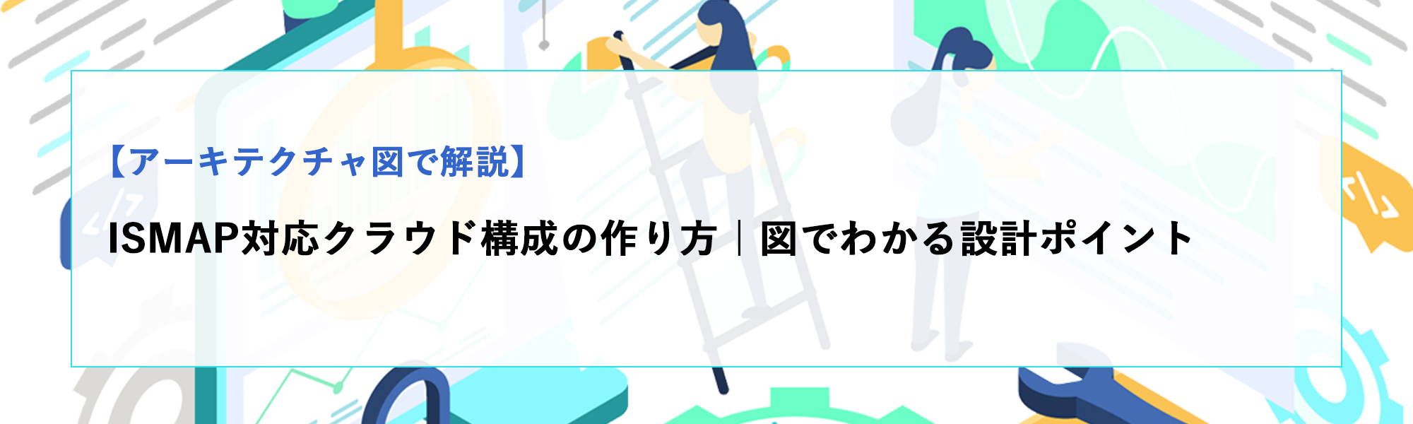 ISMAP対応クラウド構成の作り方｜アーキテクチャ図でわかる設計ポイントと実装の考え方