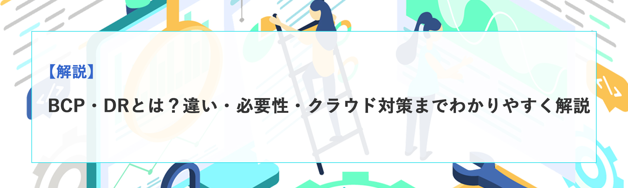 BCP・DRとは？違い・必要性・クラウド対策までわかりやすく解説