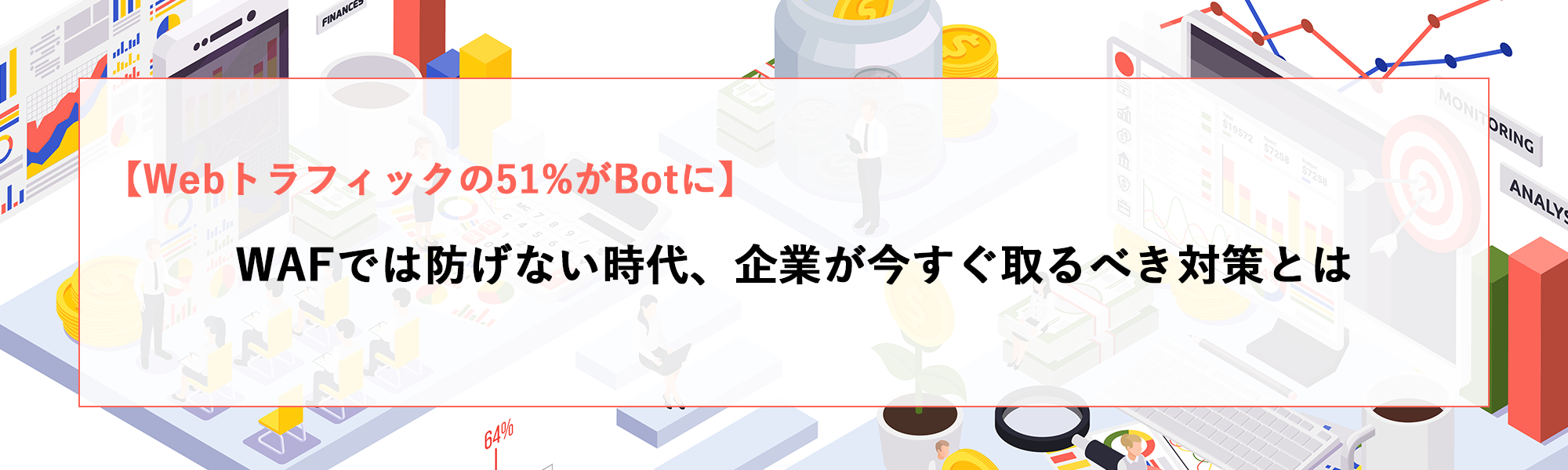 Webトラフィックの51%がBotに。WAFでは防げない時代、企業が今すぐ取るべき対策とは