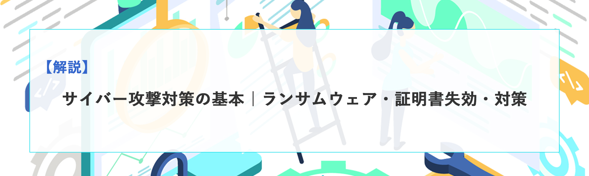 サイバー攻撃対策の基本｜ランサムウェア・証明書失効・クラウド時代の防御設計を解説