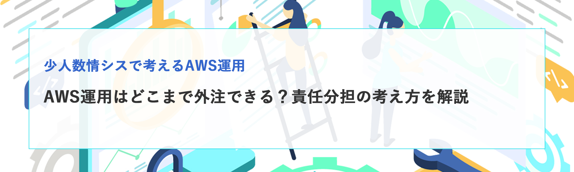 AWS運用はどこまで外注できる？責任分担の考え方をわかりやすく解説