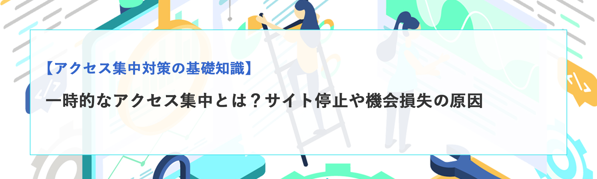 一時的なアクセス集中とは？サイト停止や機会損失のリスクと原因・対策を解説