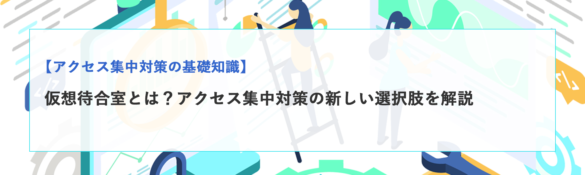 仮想待合室とは？アクセス集中対策の新しい選択肢をわかりやすく解説