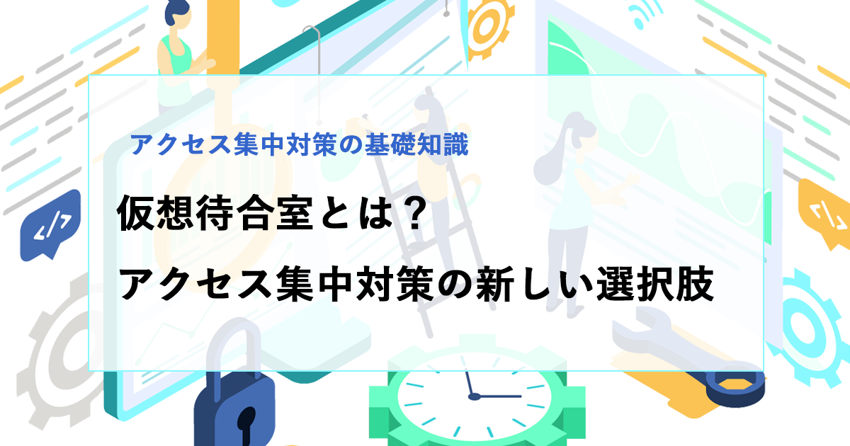 仮想待合室とは？アクセス集中対策の新しい選択肢をわかりやすく解説
