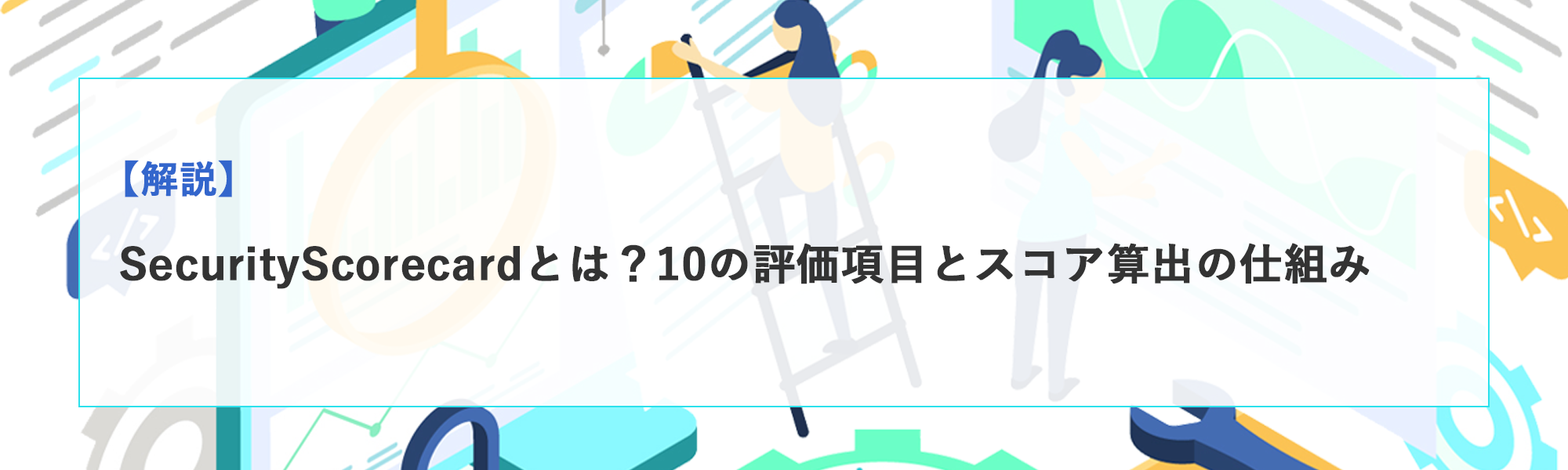 SecurityScorecardとは？10の評価項目とスコア算出・反映の仕組みを解説