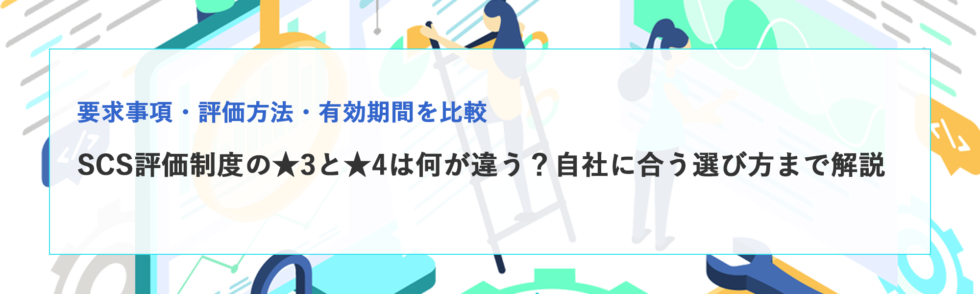 SCS評価制度の★3と★4は何が違う？要求事項・評価方法・有効期間と選び方を解説