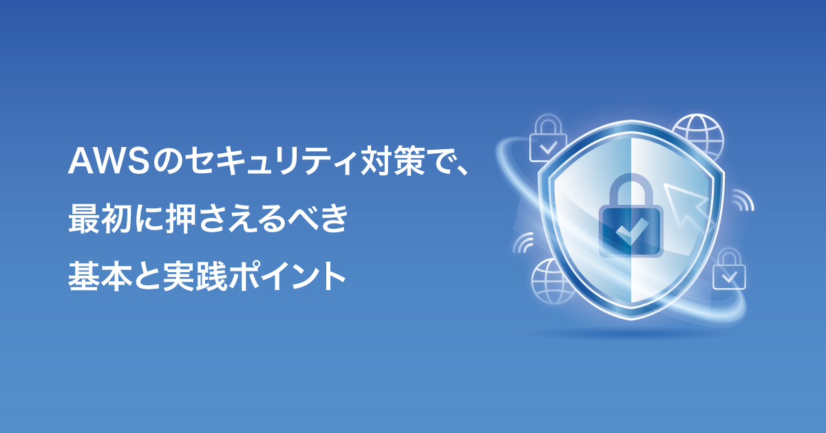 AWSのセキュリティ対策で、最初に押さえるべき基本と実践ポイント