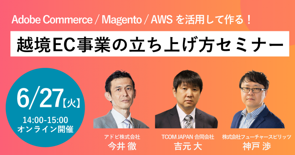 「Adobe Commerce / Magento / AWSを活用して作る！越境EC事業の立ち上げ方セミナー」