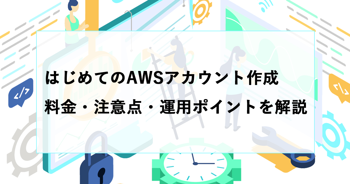 はじめてのAWSアカウント作成ガイド｜料金・注意点・運用ポイントを解説
